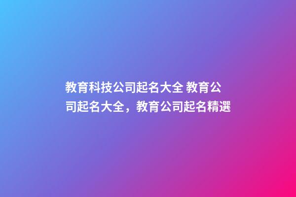 教育科技公司起名大全 教育公司起名大全，教育公司起名精選-第1張-公司起名-玄機派